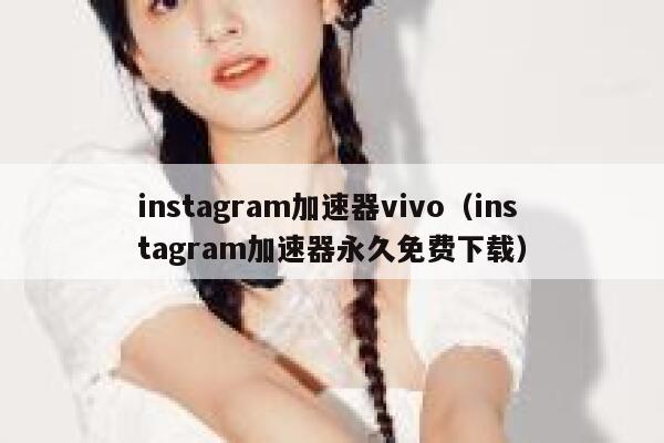instagram加速器vivo（instagram加速器永久免费下载） 第1张