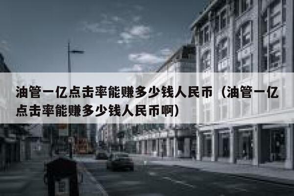 油管一亿点击率能赚多少钱人民币（油管一亿点击率能赚多少钱人民币啊） 第1张
