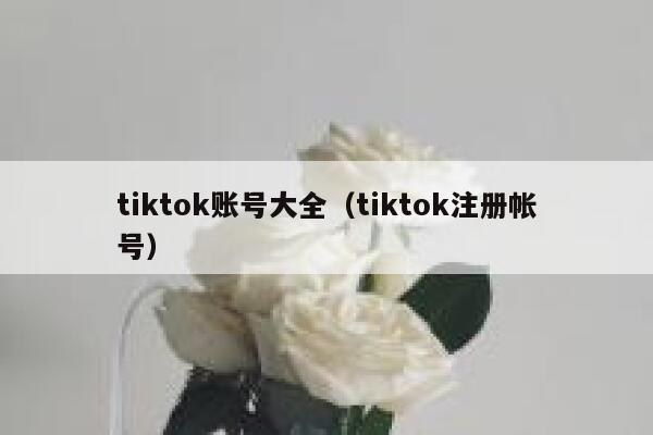 tiktok账号大全(tiktok注册帐号) 第1张 tiktok账号大全(tiktok注册帐号) 第1张