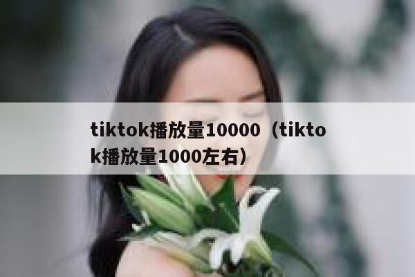 tiktok播放量10000（tiktok播放量1000左右） 第1张