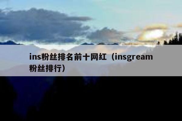ins粉丝排名前十网红（insgream粉丝排行） 第1张