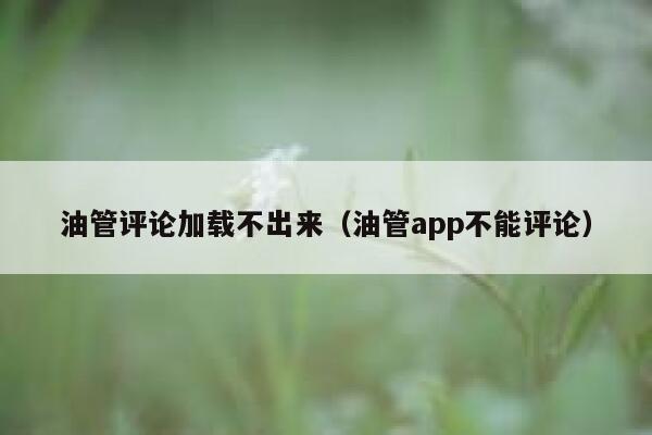 油管评论加载不出来（油管app不能评论） 第1张