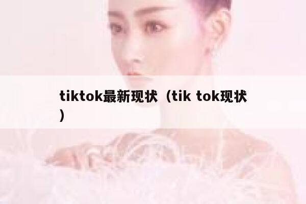 tiktok最新现状（tik tok现状） 第1张