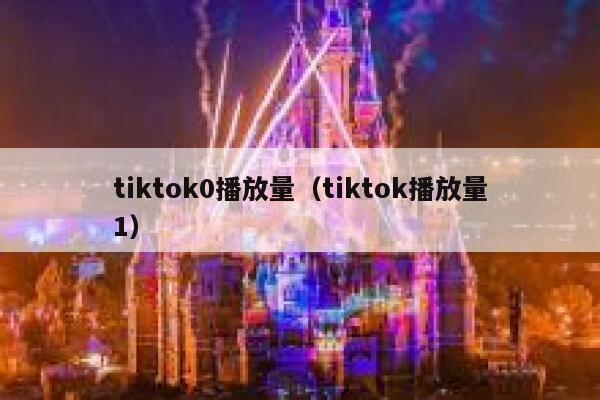 tiktok0播放量（tiktok播放量1） 第1张