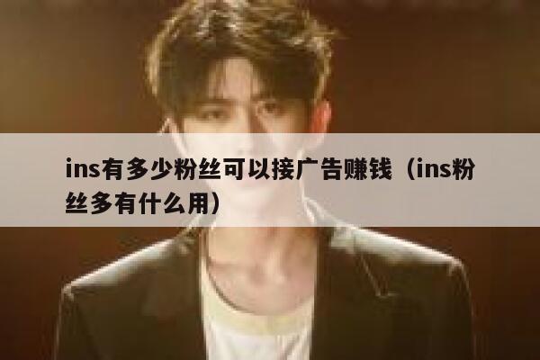 ins有多少粉丝可以接广告赚钱（ins粉丝多有什么用） 第1张