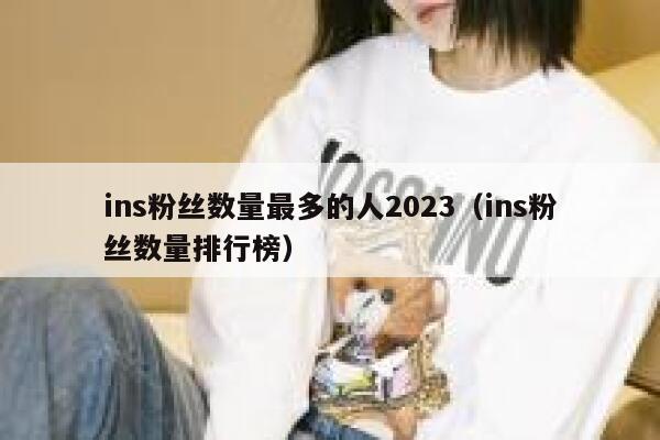 ins粉丝数量最多的人2023（ins粉丝数量排行榜） 第1张