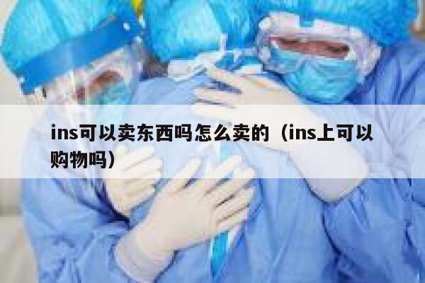 ins可以卖东西吗怎么卖的（ins上可以购物吗） 第1张