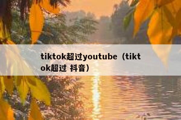 tiktok超过youtube（tiktok超过 抖音） 第1张