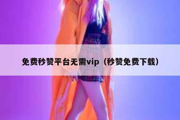 免费秒赞平台无需vip(秒赞免费下载) 第1张 免费秒赞平台无需vip(秒赞免费下载) 第1张