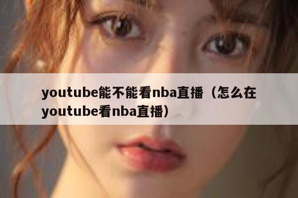 youtube能不能看nba直播(怎么在youtube看nba直播) 第1张 youtube能不能看nba直播(怎么在youtube看nba直播) 第1张