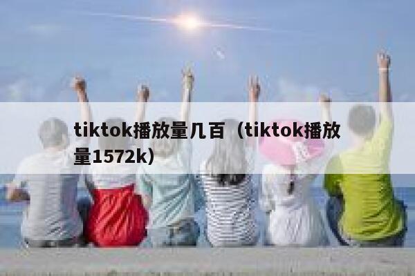 tiktok播放量几百(tiktok播放量1572k) 第1张 tiktok播放量几百(tiktok播放量1572k) 第1张