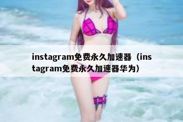 instagram免费永久加速器（instagram免费永久加速器华为） 第1张