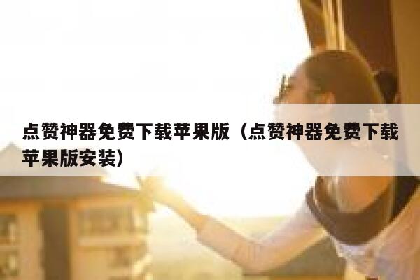 点赞神器免费下载苹果版（点赞神器免费下载苹果版安装） 第1张