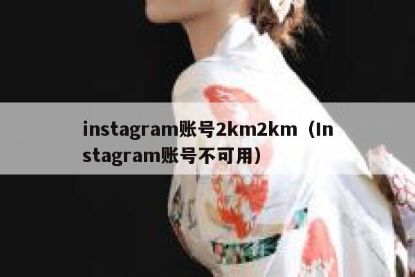 instagram账号2km2km（Instagram账号不可用） 第1张
