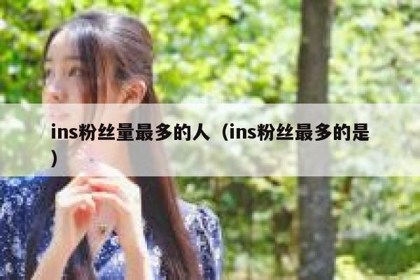 ins粉丝量最多的人（ins粉丝最多的是） 第1张