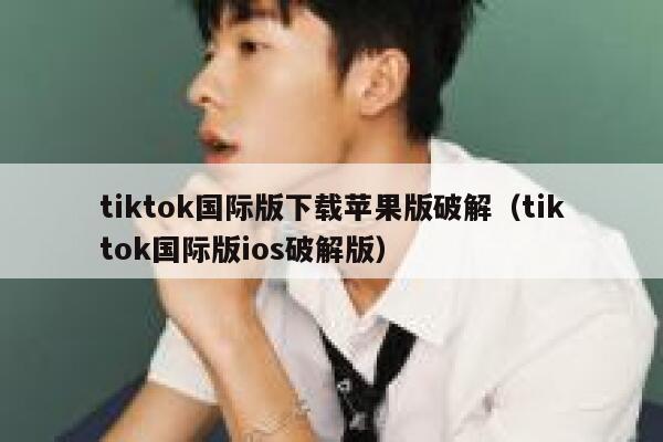 tiktok国际版下载苹果版破解（tiktok国际版ios破解版） 第1张