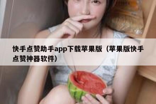 快手点赞助手app下载苹果版（苹果版快手点赞神器软件） 第1张