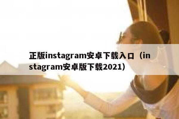 正版instagram安卓下载入口（instagram安卓版下载2021） 第1张