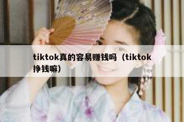 tiktok真的容易赚钱吗（tiktok挣钱嘛） 第1张