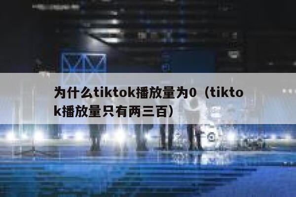 为什么tiktok播放量为0（tiktok播放量只有两三百） 第1张