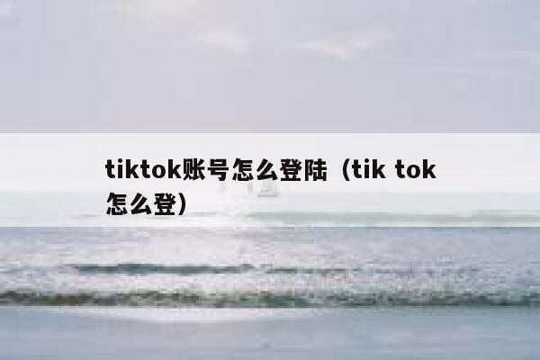 tiktok账号怎么登陆（tik tok怎么登） 第1张