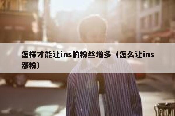 怎样才能让ins的粉丝增多(怎么让ins涨粉) 第1张 怎样才能让ins的粉丝增多(怎么让ins涨粉) 第1张