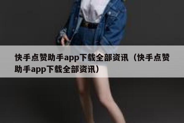 快手点赞助手app下载全部资讯（快手点赞助手app下载全部资讯） 第1张
