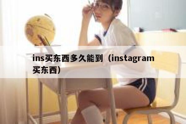 ins买东西多久能到（instagram买东西） 第1张