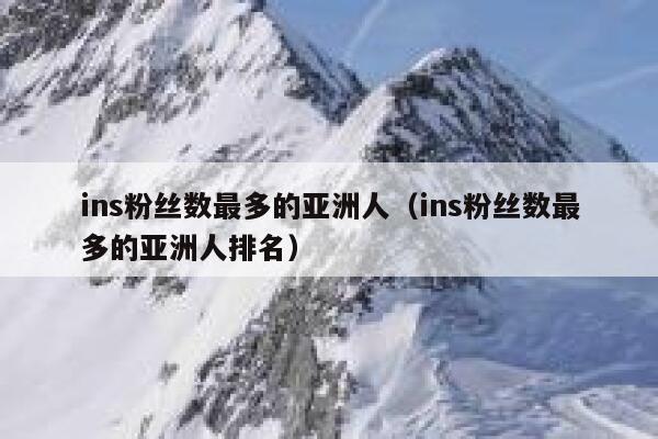 ins粉丝数最多的亚洲人（ins粉丝数最多的亚洲人排名） 第1张