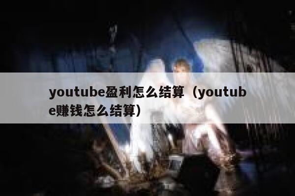 youtube盈利怎么结算(youtube赚钱怎么结算) 第1张 youtube盈利怎么结算(youtube赚钱怎么结算) 第1张