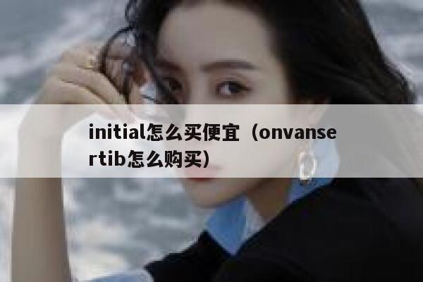 initial怎么买便宜（onvansertib怎么购买） 第1张