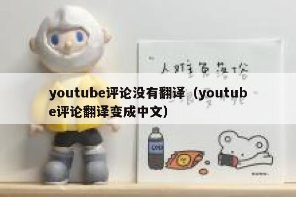 youtube评论没有翻译（youtube评论翻译变成中文） 第1张