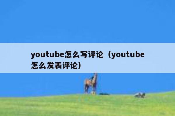 youtube怎么写评论（youtube怎么发表评论） 第1张