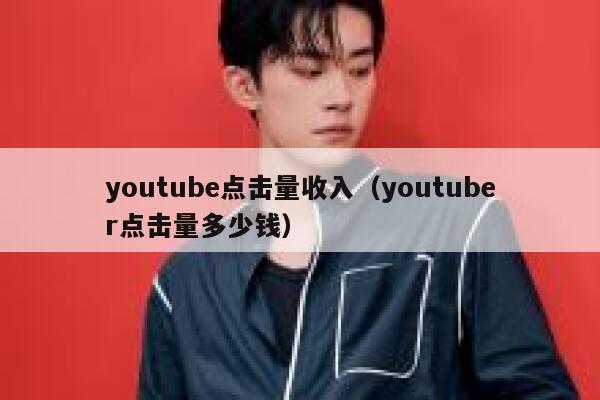 youtube点击量收入（youtuber点击量多少钱） 第1张