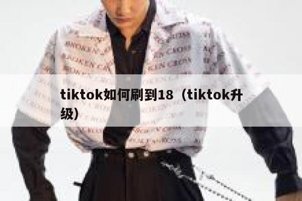 tiktok如何刷到18（tiktok升级） 第1张