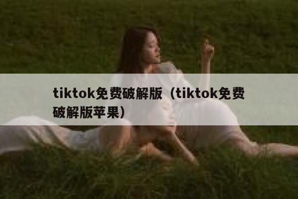 tiktok免费破解版（tiktok免费破解版苹果） 第1张