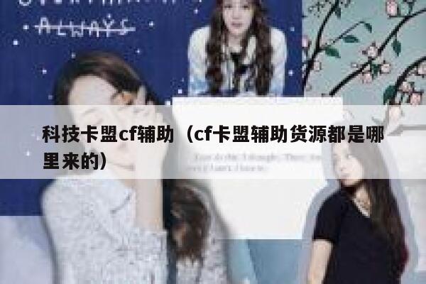 科技卡盟cf辅助(cf卡盟辅助货源都是哪里来的) 第1张 科技卡盟cf辅助(cf卡盟辅助货源都是哪里来的) 第1张