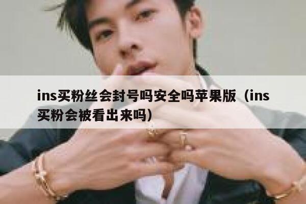 ins买粉丝会封号吗安全吗苹果版（ins买粉会被看出来吗） 第1张