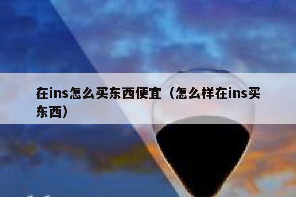 在ins怎么买东西便宜(怎么样在ins买东西) 第1张 在ins怎么买东西便宜(怎么样在ins买东西) 第1张