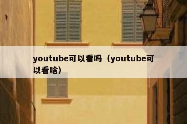 youtube可以看吗（youtube可以看啥） 第1张