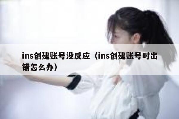 ins创建账号没反应(ins创建账号时出错怎么办) 第1张 ins创建账号没反应(ins创建账号时出错怎么办) 第1张