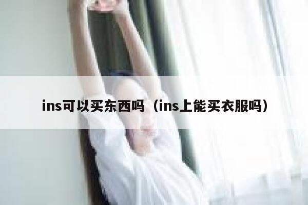 ins可以买东西吗（ins上能买衣服吗） 第1张