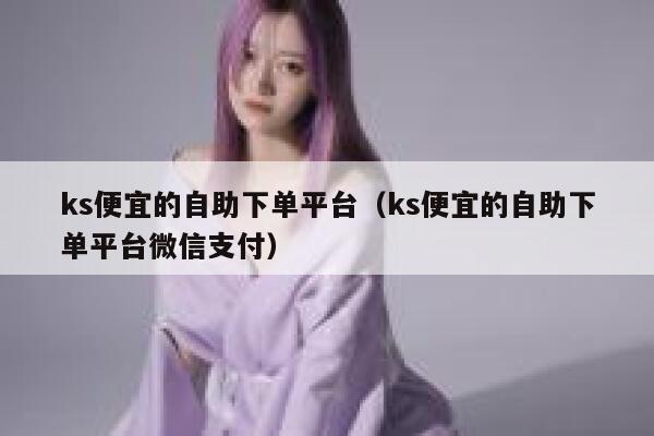 ks便宜的自助下单平台（ks便宜的自助下单平台微信支付） 第1张