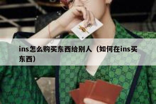 ins怎么购买东西给别人(如何在ins买东西) 第1张 ins怎么购买东西给别人(如何在ins买东西) 第1张