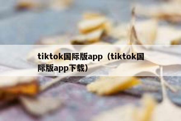 tiktok国际版app(tiktok国际版app下载) 第1张 tiktok国际版app(tiktok国际版app下载) 第1张