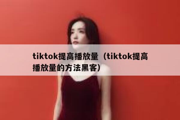 tiktok提高播放量（tiktok提高播放量的方法黑客） 第1张