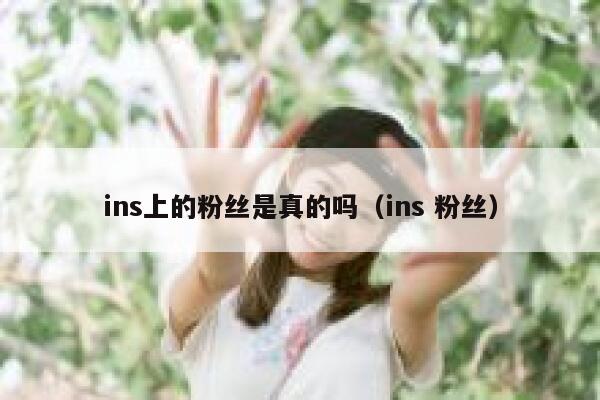 ins上的粉丝是真的吗(ins 粉丝) 第1张 ins上的粉丝是真的吗(ins 粉丝) 第1张