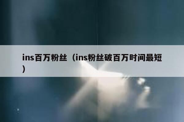 ins百万粉丝(ins粉丝破百万时间最短) 第1张 ins百万粉丝(ins粉丝破百万时间最短) 第1张
