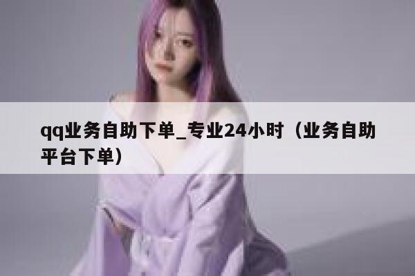 qq业务自助下单_专业24小时（业务自助平台下单） 第1张