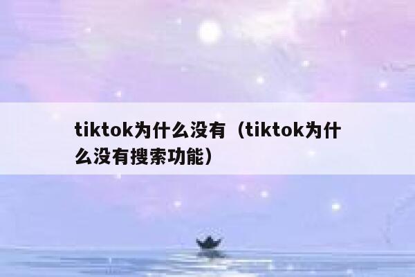 tiktok为什么没有(tiktok为什么没有搜索功能) 第1张 tiktok为什么没有(tiktok为什么没有搜索功能) 第1张